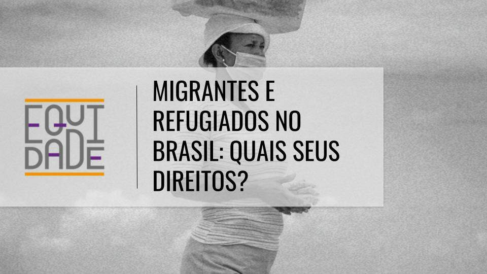 Imagem com o logo do projeto Equidade sob o título 'Migrantes e refugiados no Brasil: quais os seus direitos" com uma mulher refugiada de máscara carregando coisas em cima de sua cabeça ao fundo