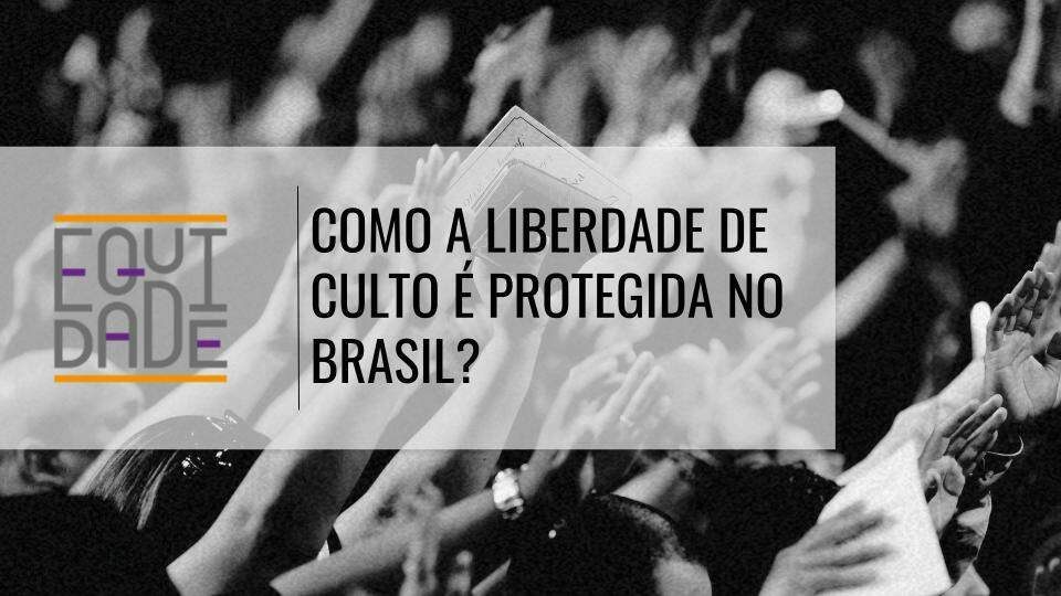 Imagem com a logo do projeto Equidade sob o título "Como a liberdade de culto é protegida no Brasil?" com uma multidão erguendo as mãos em um culto ao fundo
